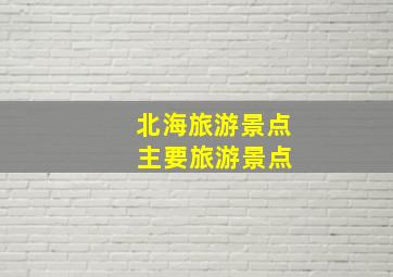 北海旅游景点 主要旅游景点